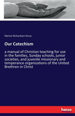 Our Catechism: a manual of Christian teaching for use in the families, Sunday schools, junior societies, and juvenile missionary and temperance organi