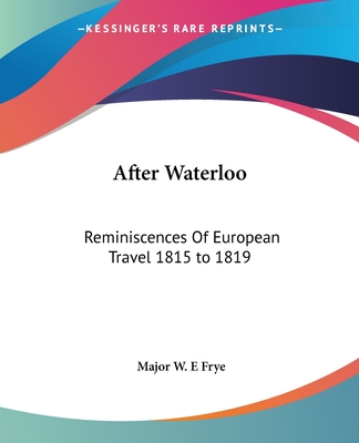 After Waterloo: Reminiscences Of European Travel 1815 to 1819