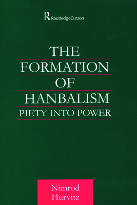The Formation of Hanbalism: Piety into Power