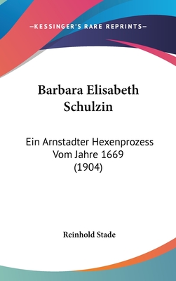 Barbara Elisabeth Schulzin: Ein Arnstadter Hexenprozess Vom Jahre 1669 (1904)
