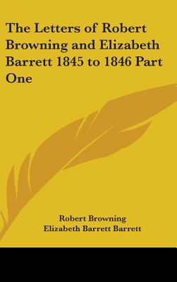 The Letters of Robert Browning and Elizabeth Barrett 1845 to 1846 Part One
