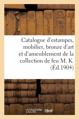 Catalogue d'estampes anciennes, mobilier, bronze d'art et d'ameublement: de la collection de feu M. K.