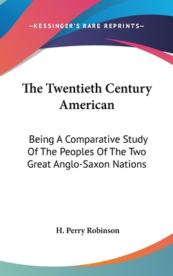 The Twentieth Century American: Being A Comparative Study Of The Peoples Of The Two Great Anglo-Saxon Nations