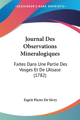 Journal Des Observations Mineralogiques: Faites Dans Une Partie Des Vosges Et De L'Alsace (1782)