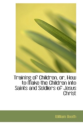 Training of Children, Or, How to Make the Children Into Saints and Soldiers of Jesus Christ