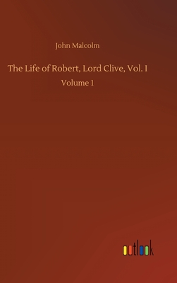 The Life of Robert, Lord Clive, Vol. I: Volume 1
