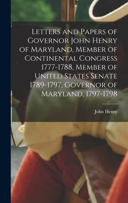 Letters and Papers of Governor John Henry of Maryland, Member of Continental Congress 1777-1788, Member of United States Senate 1789-1797, Governor of