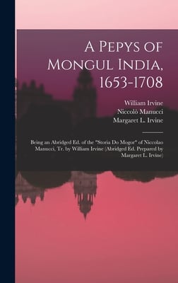 A Pepys of Mongul India, 1653-1708; Being an Abridged ed. of the "Storia do Mogor" of Niccolao Manucci, tr. by William Irvine (abridged ed. Prepared b