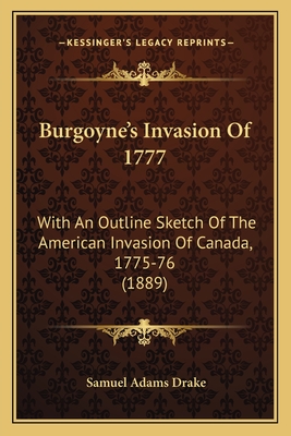 Burgoyne's Invasion Of 1777: With An Outline Sketch Of The American Invasion Of Canada, 1775-76 (1889)