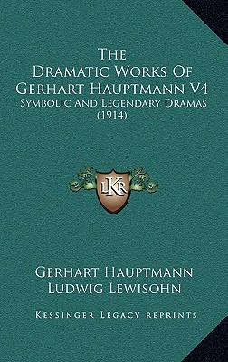 The Dramatic Works Of Gerhart Hauptmann V4: Symbolic And Legendary Dramas (1914)