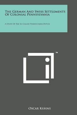 The German and Swiss Settlements of Colonial Pennsylvania: A Study of the So-Called Pennsylvania Dutch