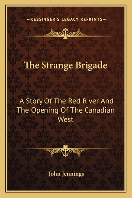 The Strange Brigade: A Story Of The Red River And The Opening Of The Canadian West