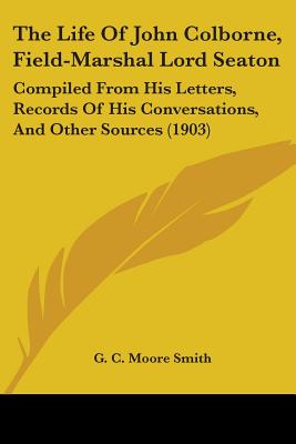 The Life Of John Colborne, Field-Marshal Lord Seaton: Compiled From His Letters, Records Of His Conversations, And Other Sources (1903)