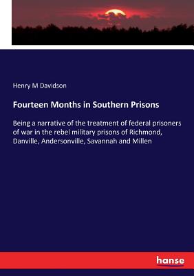 Fourteen Months in Southern Prisons: Being a narrative of the treatment of federal prisoners of war in the rebel military prisons of Richmond, Danvill
