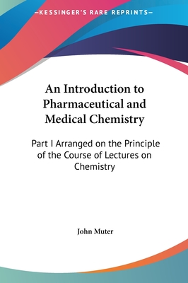 An Introduction to Pharmaceutical and Medical Chemistry: Part I Arranged on the Principle of the Course of Lectures on Chemistry