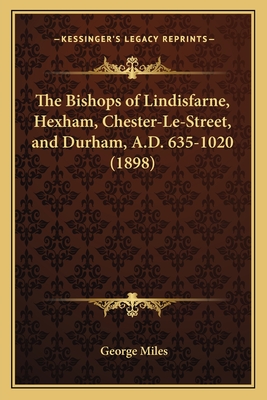 The Bishops of Lindisfarne, Hexham, Chester-Le-Street, and Durham, A.D. 635-1020 (1898)