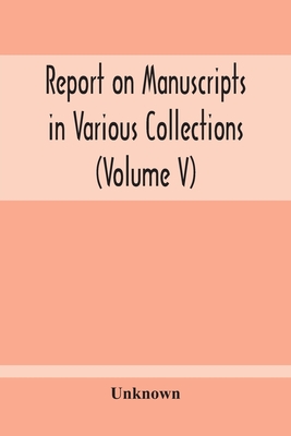 Report On Manuscripts In Various Collections (Volume V) The Manuscripts Of Col. Mordaunt-Hay. Of Duns Caste: Sir Archibald Edmonstone. Of Duntreath: S