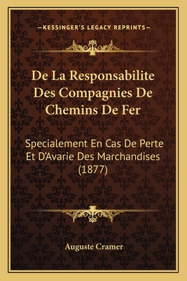 De La Responsabilite Des Compagnies De Chemins De Fer: Specialement En Cas De Perte Et D'Avarie Des Marchandises (1877)