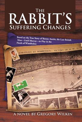 The Rabbit's Suffering Changes: Based on the True Story of Bunny Austin, the Last British Man-Until Murray-To Play in the Finals of Wimbledon
