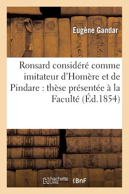 Ronsard considéré comme imitateur d'Homère et de Pindare: thèse présentée à la Faculté des lettres de Paris