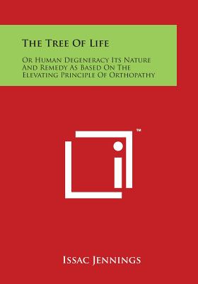 The Tree of Life: Or Human Degeneracy Its Nature and Remedy as Based on the Elevating Principle of Orthopathy