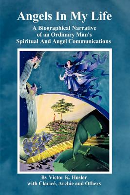 Angels In My Life: A Biographical Narrative of an Ordinary Man's Spiritual And Angel Communications
