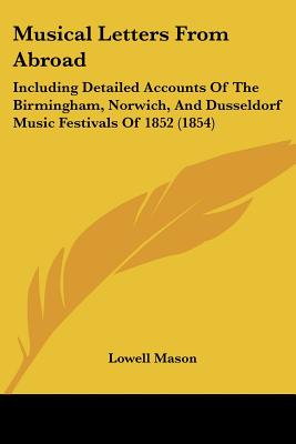 Musical Letters From Abroad: Including Detailed Accounts Of The Birmingham, Norwich, And Dusseldorf Music Festivals Of 1852 (1854)