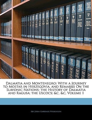 Dalmatia and Montenegro: With a Journey to Mostar in Herzegovia, and Remarks On the Slavonic Nations; the History of Dalmatia and Ragusa; the U