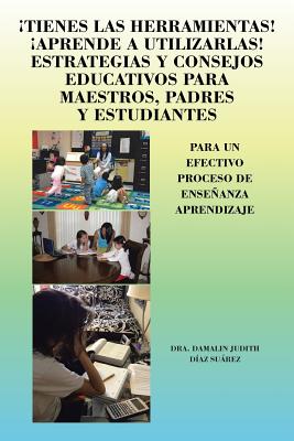 Tienes Las Herramientas! Aprende a Utilizarlas! Estrategias y Consejos Para Maestros, Padres y Estudiantes: Para Un Efectivo Proceso de Ensenanza Apre