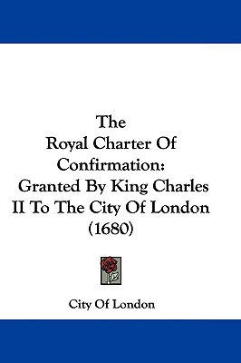The Royal Charter Of Confirmation: Granted By King Charles II To The City Of London (1680)