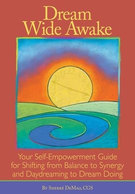 Dream Wide Awake: Your Self-Empowerment Guide for Shifting from Balance to Synergy and Daydreaming to Dream Doing