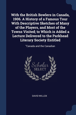 With the British Bowlers in Canada, 1906. A History of a Famous Tour With Descriptive Sketches of Many of the Players, and Most of the Towns Visited;