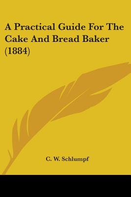 A Practical Guide For The Cake And Bread Baker (1884)
