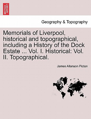 Memorials of Liverpool, historical and topographical, including a History of the Dock Estate ... Vol. I. Historical: Vol. II. Topographical. VOL. I