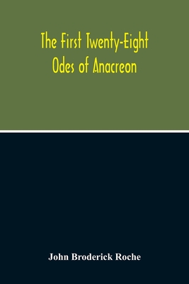 The First Twenty-Eight Odes Of Anacreon. In Greek And In English; And In Both Languages, In Prose As Well As In Verse, With Variorum Notes, A Grammati
