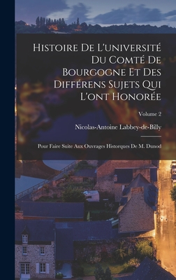 Histoire De L'université Du Comté De Bourgogne Et Des Différens Sujets Qui L'ont Honorée: Pour Faire Suite Aux Ouvrages Historques De M. Dunod; Volume