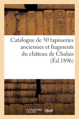 Catalogue de 50 tapisseries anciennes et fragments des XVe, XVIe et XVIIe siècles: tapisseries gothiques, tapisseries d'Aubusson et autres du château