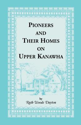 Pioneers and Their Homes on Upper Kanawha [West Virginia]
