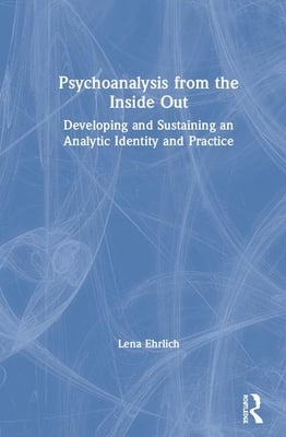 Psychoanalysis from the Inside Out: Developing and Sustaining an Analytic Identity and Practice