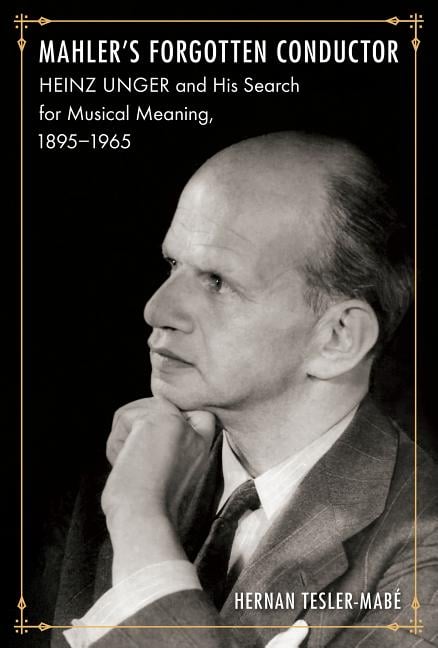 Mahler's Forgotten Conductor: Heinz Unger and His Search for Jewish Meaning, 1895-1965