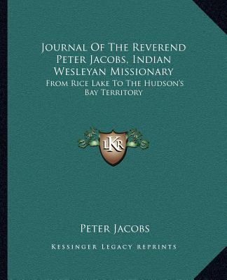 Journal of the Reverend Peter Jacobs, Indian Wesleyan Missionary: From Rice Lake to the Hudson's Bay Territory