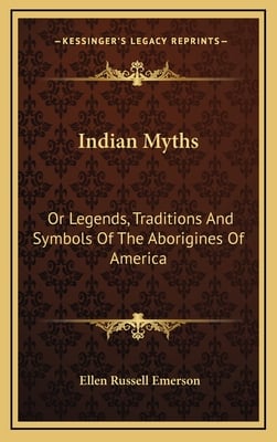 Indian Myths: Or Legends, Traditions And Symbols Of The Aborigines Of America