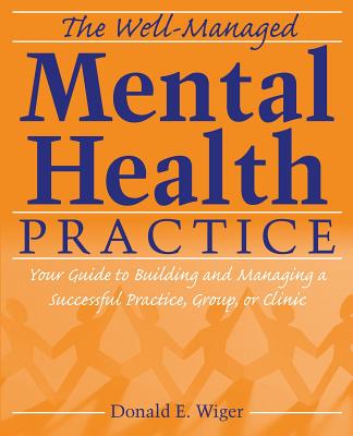 The Well-Managed Mental Health Practice: Your Guide to Building and Managing a Successful Practice, Group, or Clinic