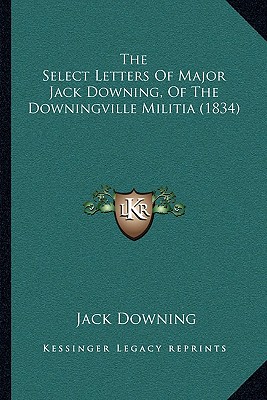 The Select Letters Of Major Jack Downing, Of The Downingville Militia (1834)