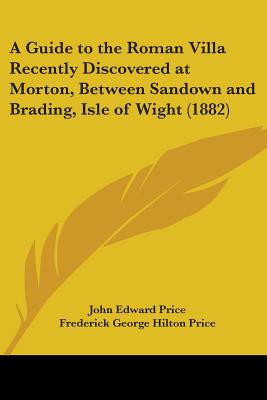 A Guide to the Roman Villa Recently Discovered at Morton, Between Sandown and Brading, Isle of Wight (1882)