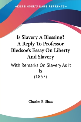 Is Slavery A Blessing? A Reply To Professor Bledsoe's Essay On Liberty And Slavery: With Remarks On Slavery As It Is (1857)