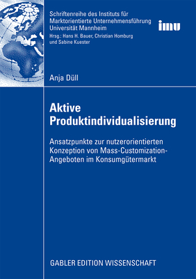 Aktive Produktindividualisierung: Ansatzpunkte Zur Nutzerorientierten Konzeption Von Mass-Customization-Angeboten Im Konsumgütermarkt