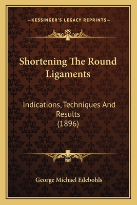 Shortening The Round Ligaments: Indications, Techniques And Results (1896)