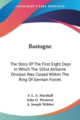 Bastogne: The Story Of The First Eight Days In Which The 101st Airborne Division Was Closed Within The Ring Of German Forces
