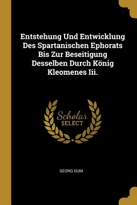Entstehung Und Entwicklung Des Spartanischen Ephorats Bis Zur Beseitigung Desselben Durch König Kleomenes Iii.